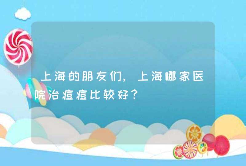 上海的朋友们,上海哪家医院治痘痘比较好?,第1张