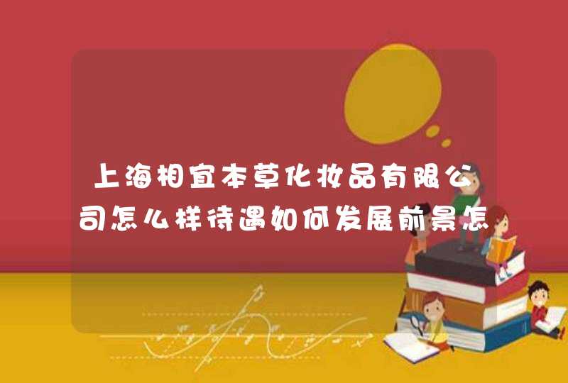 上海相宜本草化妆品有限公司怎么样待遇如何发展前景怎么样谢谢啊！,第1张