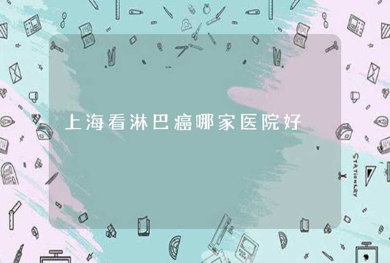 上海看淋巴癌哪家医院好,第1张