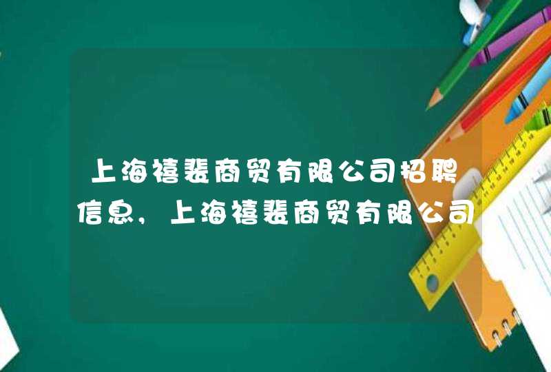 上海禧裴商贸有限公司招聘信息,上海禧裴商贸有限公司怎么样,第1张