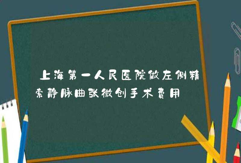 上海第一人民医院做左侧精索静脉曲张微创手术费用,第1张