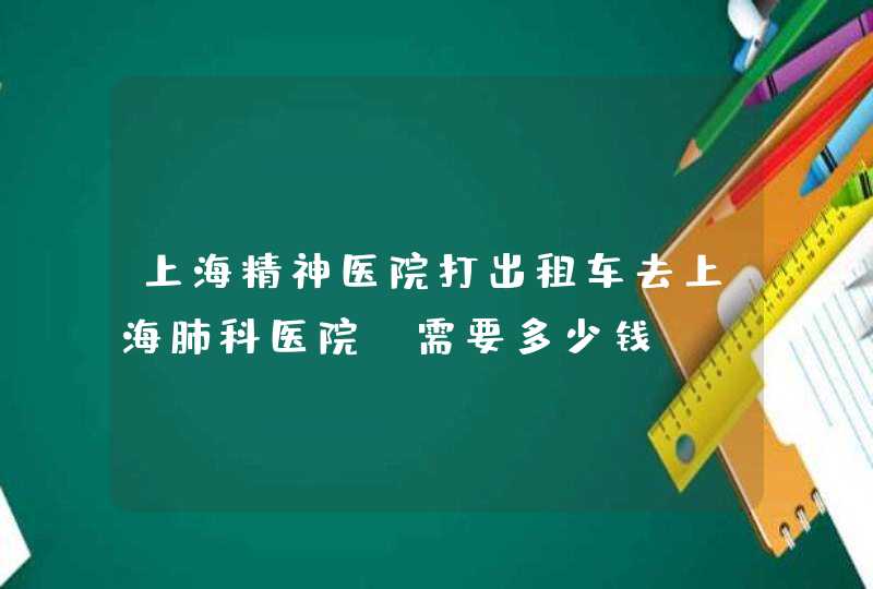 上海精神医院打出租车去上海肺科医院、需要多少钱,第1张