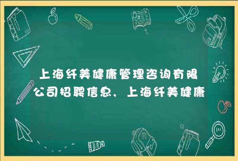 上海纤美健康管理咨询有限公司招聘信息,上海纤美健康管理咨询有限公司怎么样,第1张