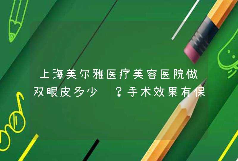 上海美尔雅医疗美容医院做双眼皮多少钱？手术效果有保障吗？,第1张