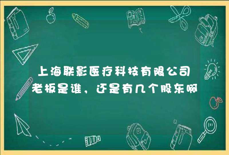 上海联影医疗科技有限公司老板是谁，还是有几个股东啊？,第1张