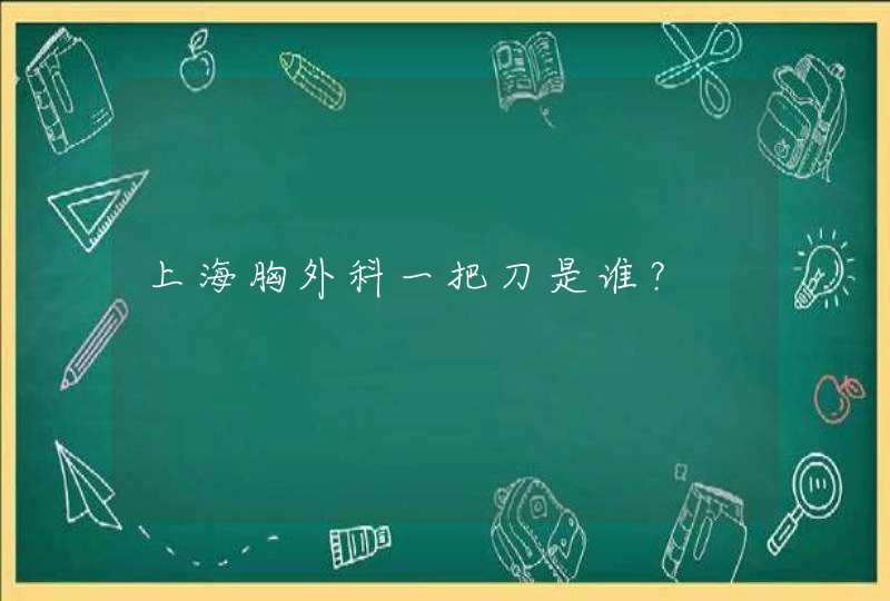 上海胸外科一把刀是谁？,第1张