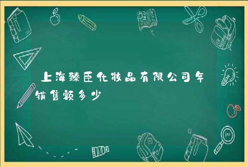 上海臻臣化妆品有限公司年销售额多少,第1张