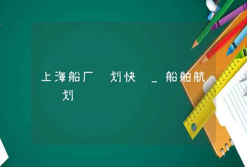 上海船厂规划快题_船舶航线规划,第1张