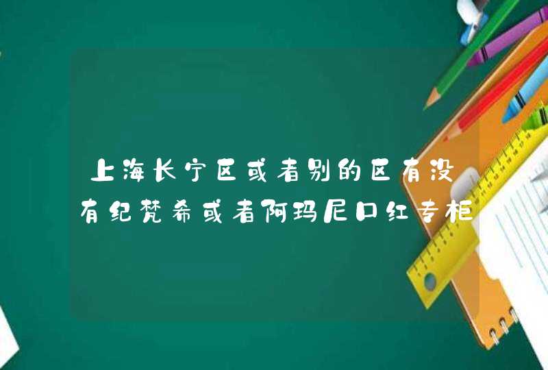 上海长宁区或者别的区有没有纪梵希或者阿玛尼口红专柜啊,第1张