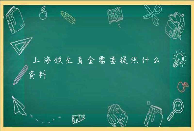 上海领生育金需要提供什么资料,第1张