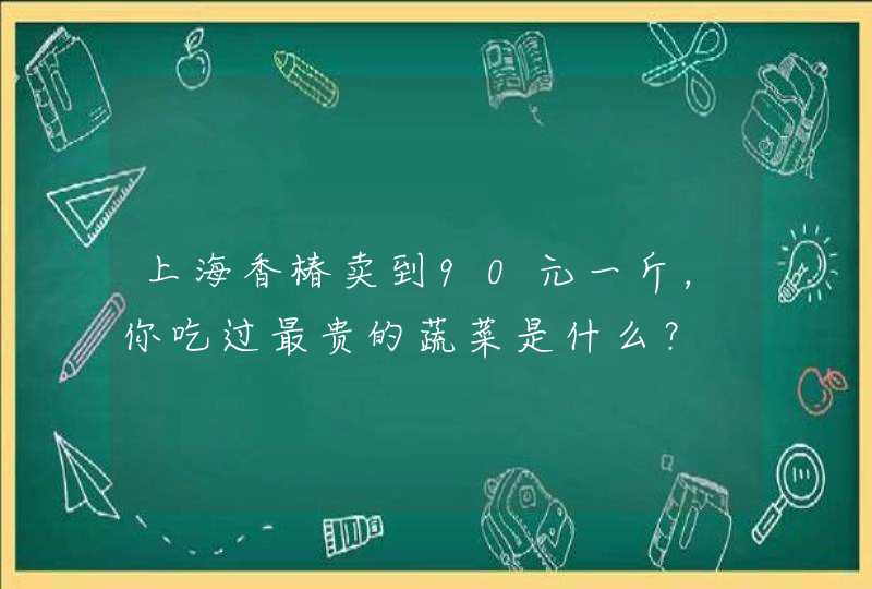 上海香椿卖到90元一斤，你吃过最贵的蔬菜是什么？,第1张