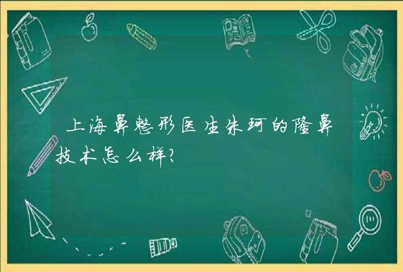 上海鼻整形医生朱珂的隆鼻技术怎么样？,第1张