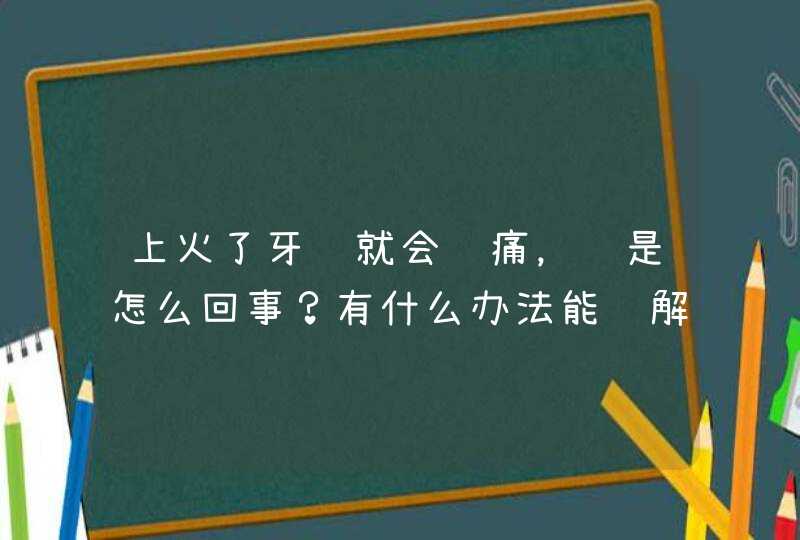 上火了牙龈就会肿痛，这是怎么回事？有什么办法能缓解疼痛？,第1张