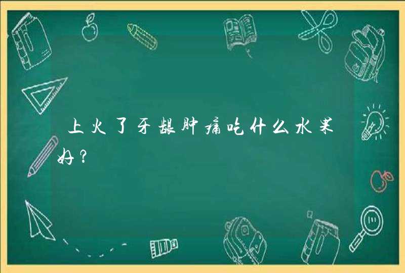 上火了牙龈肿痛吃什么水果好？,第1张