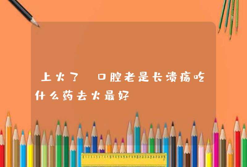 上火了，口腔老是长溃疡吃什么药去火最好,第1张