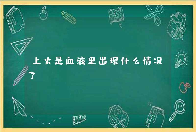 上火是血液里出现什么情况了？,第1张