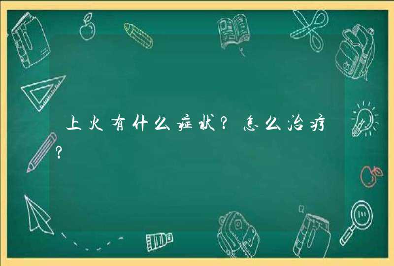 上火有什么症状？怎么治疗？,第1张