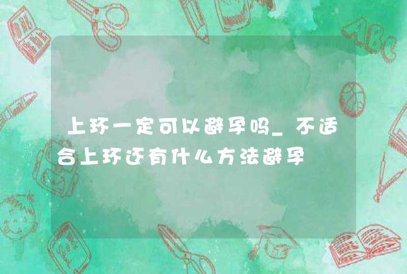 上环一定可以避孕吗_不适合上环还有什么方法避孕,第1张