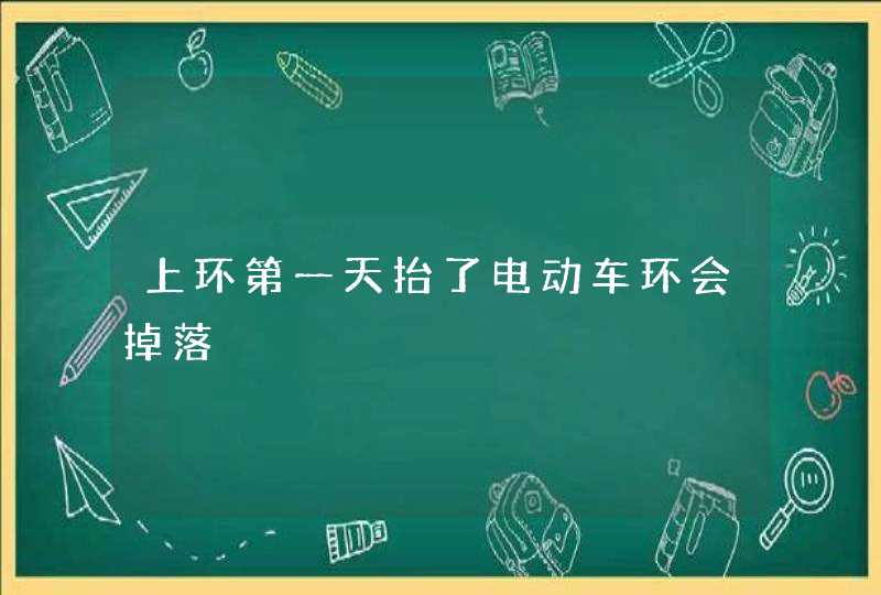 上环第一天抬了电动车环会掉落,第1张