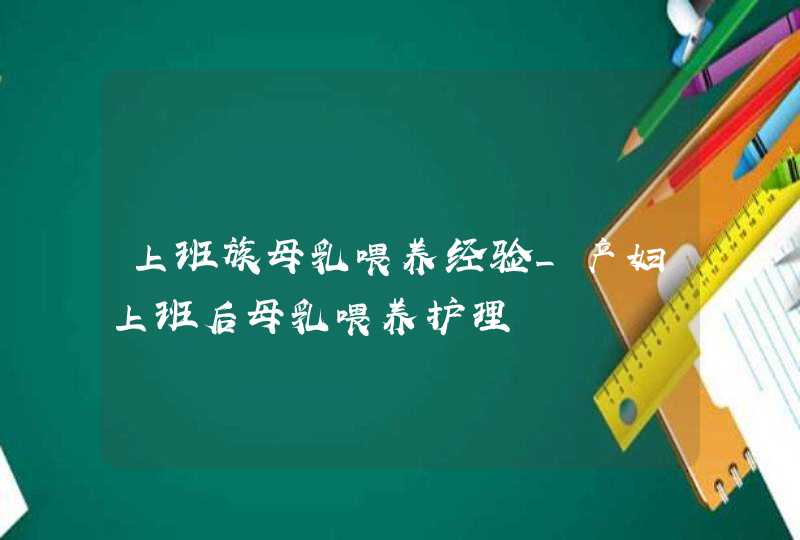 上班族母乳喂养经验_产妇上班后母乳喂养护理,第1张