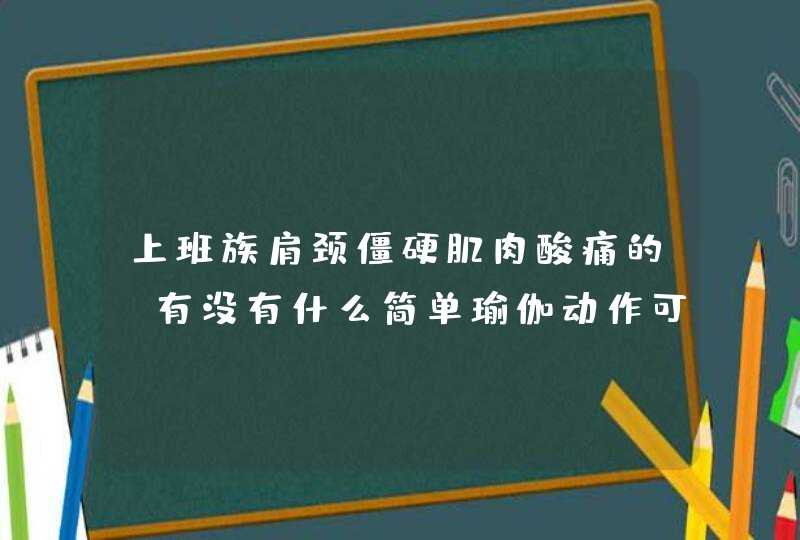 上班族肩颈僵硬肌肉酸痛的，有没有什么简单瑜伽动作可以轻松缓解呢？,第1张