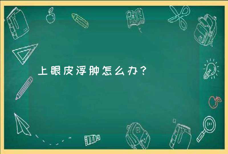 上眼皮浮肿怎么办？,第1张