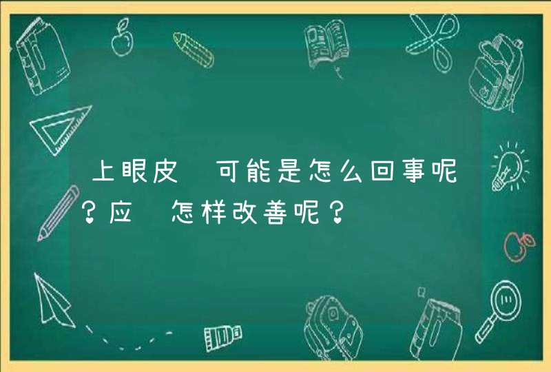 上眼皮肿可能是怎么回事呢？应该怎样改善呢？,第1张