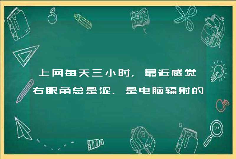 上网每天三小时，最近感觉右眼角总是涩，是电脑辐射的原因吗？,第1张