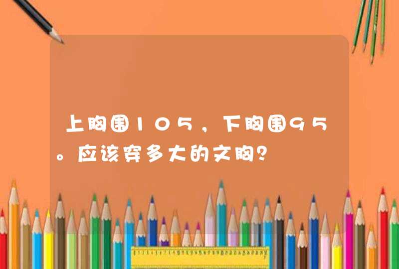 上胸围105，下胸围95。应该穿多大的文胸？,第1张