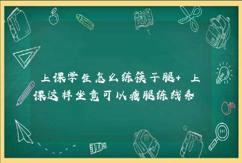 上课学生怎么练筷子腿 上课这样坐竟可以瘦腿练线条,第1张