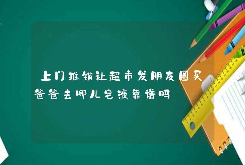 上门推销让超市发朋友圈买爸爸去哪儿皂液靠谱吗,第1张