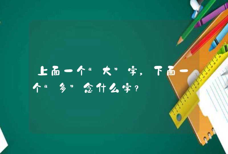 上面一个“大”字，下面一个“多”念什么字？,第1张