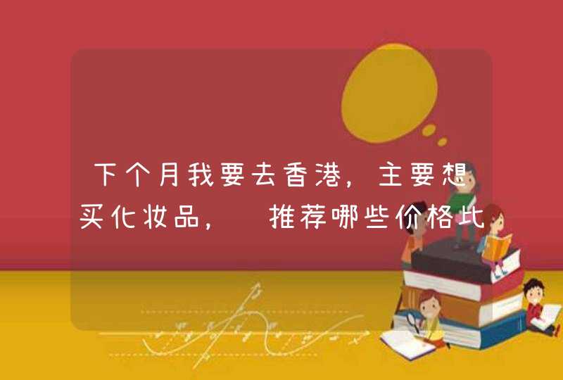 下个月我要去香港，主要想买化妆品，请推荐哪些价格比内地合算！,第1张