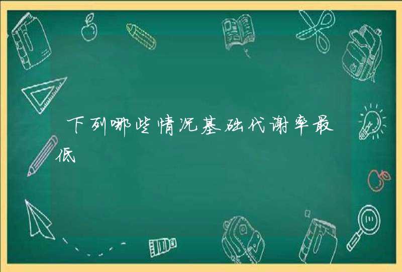 下列哪些情况基础代谢率最低,第1张