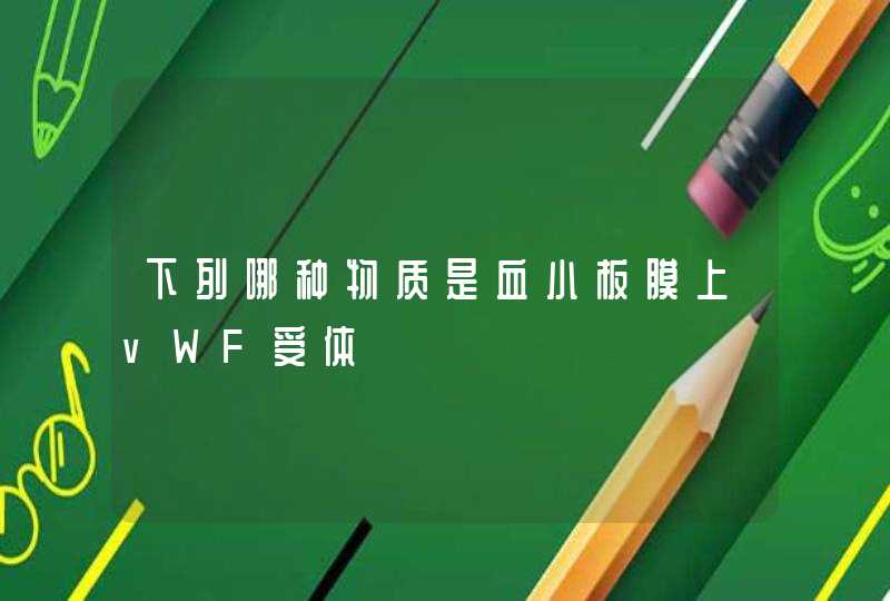 下列哪种物质是血小板膜上vWF受体,第1张