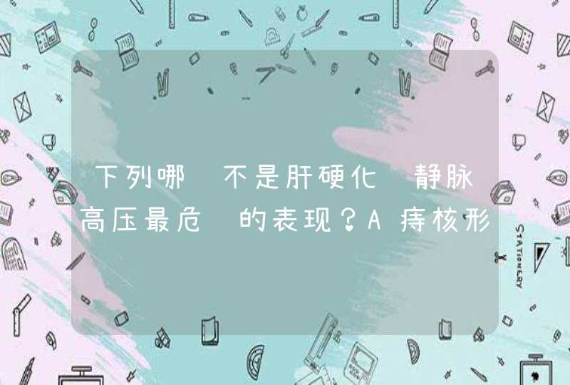 下列哪项不是肝硬化门静脉高压最危险的表现？A痔核形成B腹水C脾肿大D,第1张