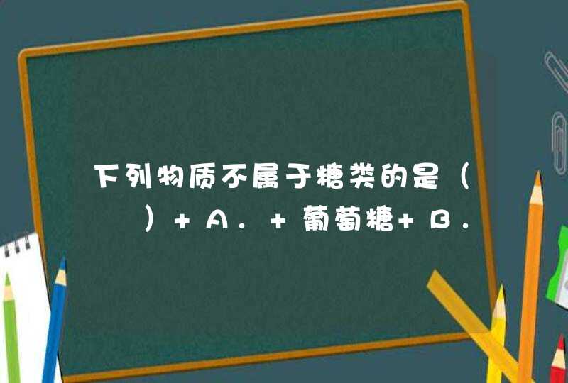 下列物质不属于糖类的是（　　） A. 葡萄糖 B. 淀粉 C. 甘油 D. 麦芽糖,第1张