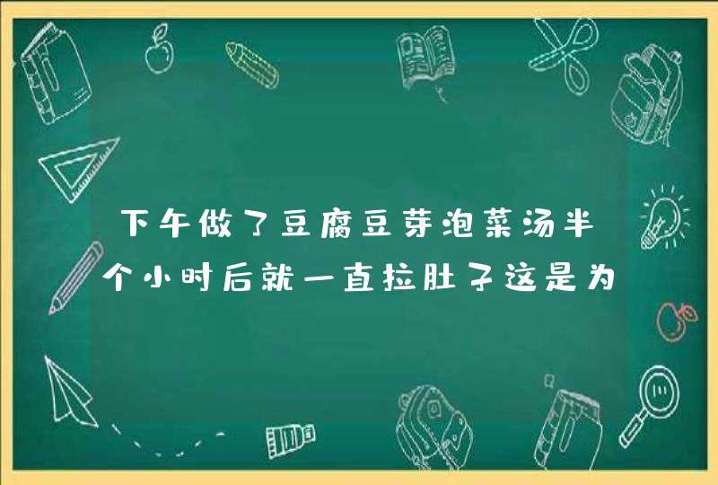 下午做了豆腐豆芽泡菜汤半个小时后就一直拉肚子这是为什么,第1张