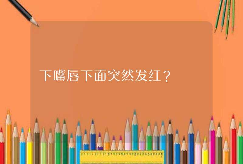 下嘴唇下面突然发红？,第1张