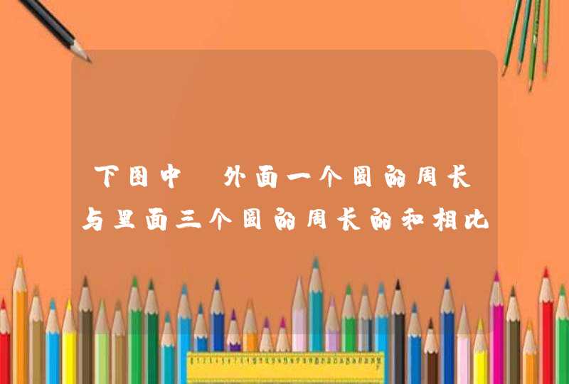 下图中，外面一个圆的周长与里面三个圆的周长的和相比，哪一个长一些？,第1张