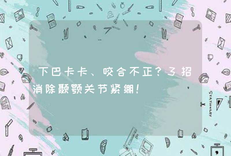 下巴卡卡、咬合不正？3招消除颞颚关节紧绷！,第1张