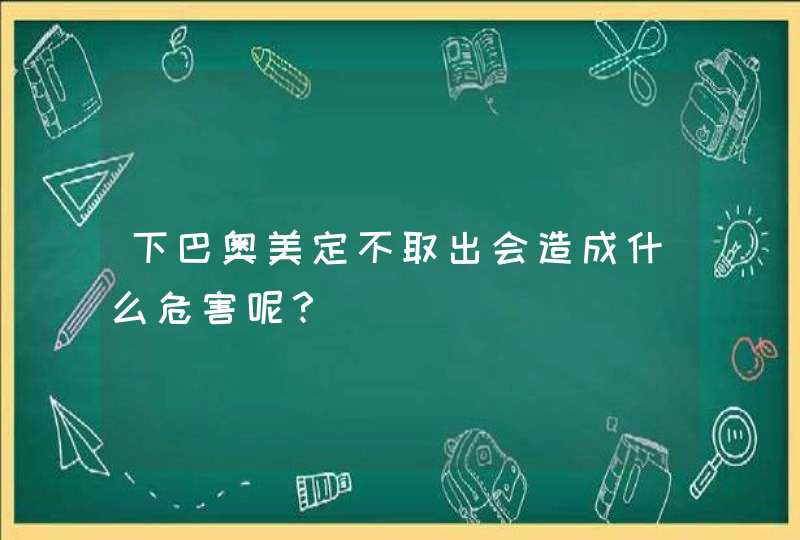 下巴奥美定不取出会造成什么危害呢？,第1张