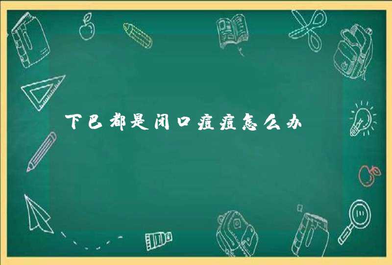 下巴都是闭口痘痘怎么办,第1张