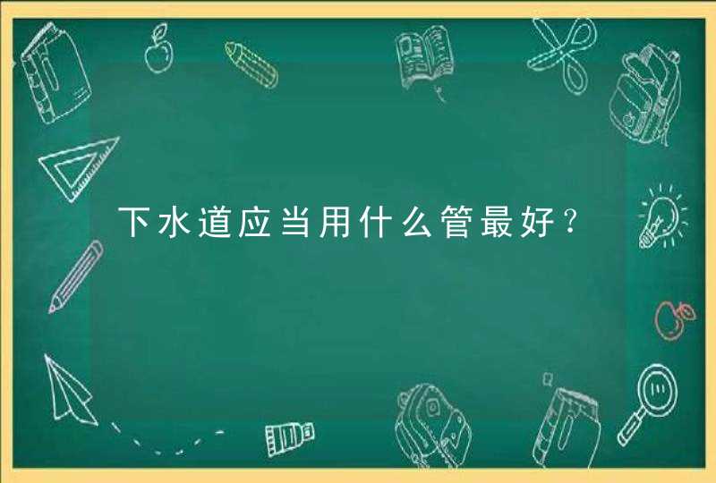 下水道应当用什么管最好？,第1张