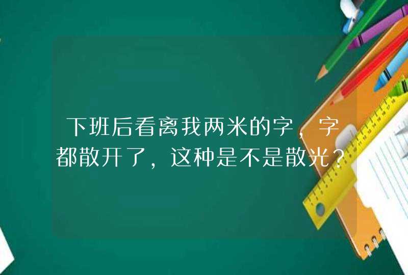 下班后看离我两米的字，字都散开了，这种是不是散光？渭南哪里可以配散光镜？,第1张