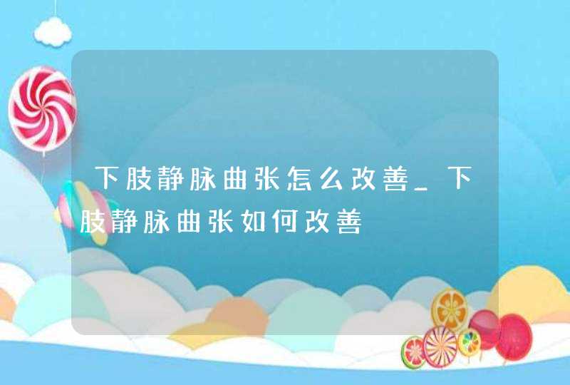 下肢静脉曲张怎么改善_下肢静脉曲张如何改善,第1张