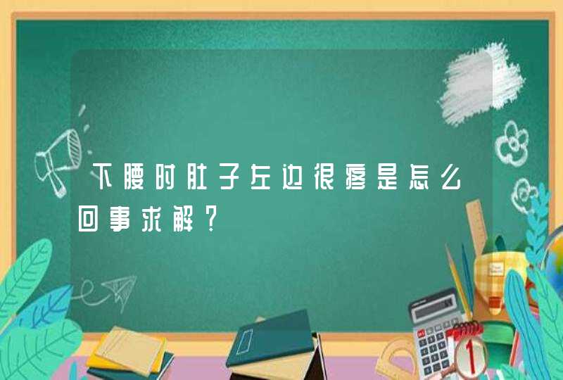 下腰时肚子左边很疼是怎么回事求解？,第1张