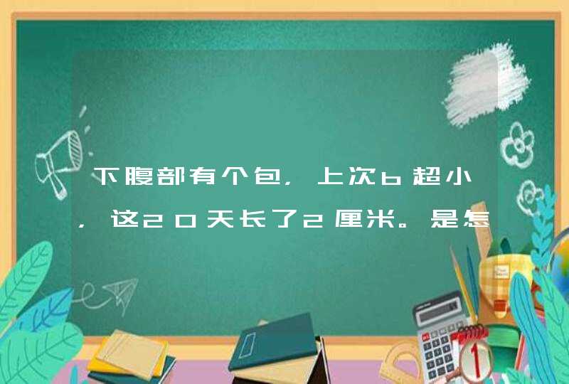 下腹部有个包，上次b超小，这20天长了2厘米。是怎么病,第1张