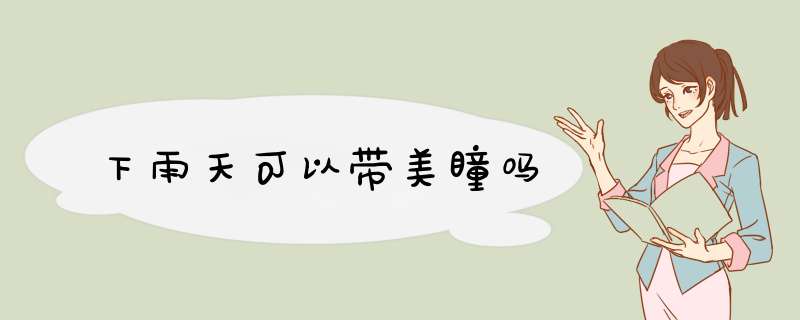 下雨天可以带美瞳吗,第1张
