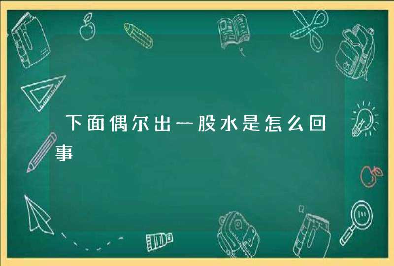 下面偶尔出一股水是怎么回事,第1张